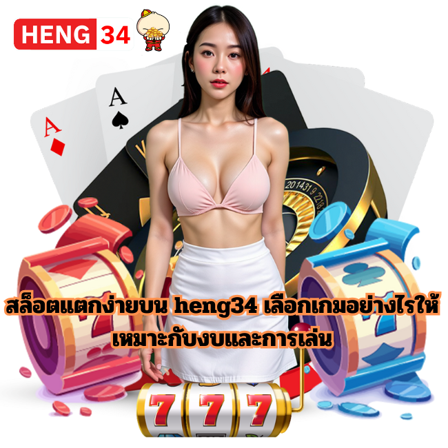 สล็อตแตกง่ายบน heng34 เลือกเกมอย่างไรให้เหมาะกับงบและการเล่น
